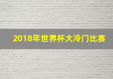 2018年世界杯大冷门比赛