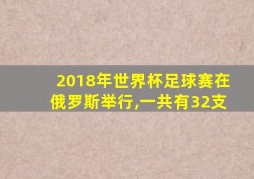 2018年世界杯足球赛在俄罗斯举行,一共有32支