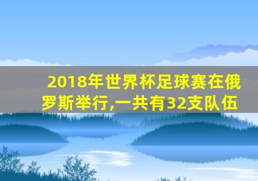 2018年世界杯足球赛在俄罗斯举行,一共有32支队伍