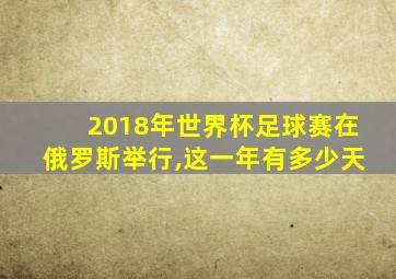 2018年世界杯足球赛在俄罗斯举行,这一年有多少天