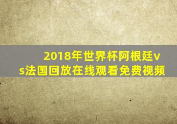 2018年世界杯阿根廷vs法国回放在线观看免费视频