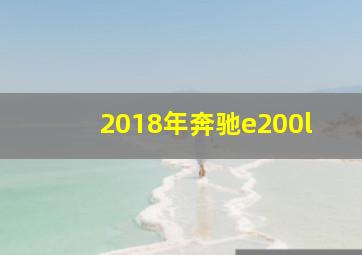 2018年奔驰e200l