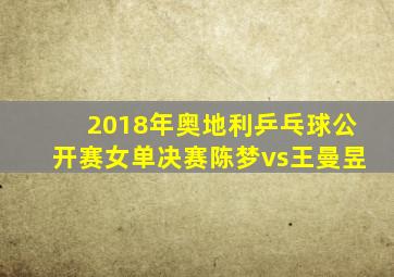 2018年奥地利乒乓球公开赛女单决赛陈梦vs王曼昱