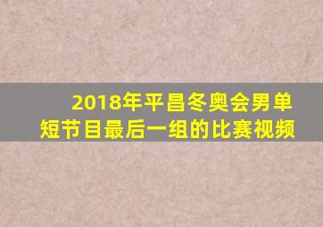 2018年平昌冬奥会男单短节目最后一组的比赛视频