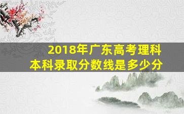 2018年广东高考理科本科录取分数线是多少分