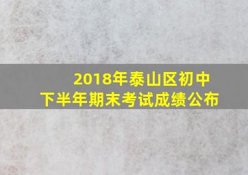 2018年泰山区初中下半年期末考试成绩公布