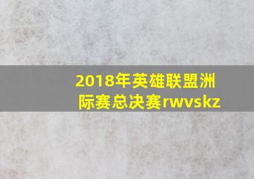 2018年英雄联盟洲际赛总决赛rwvskz