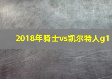 2018年骑士vs凯尔特人g1