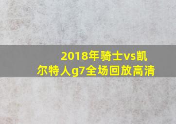 2018年骑士vs凯尔特人g7全场回放高清