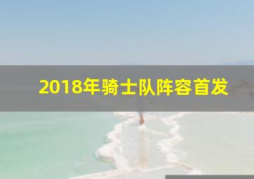 2018年骑士队阵容首发