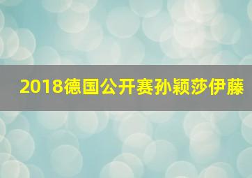 2018德国公开赛孙颖莎伊藤