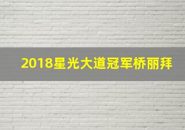 2018星光大道冠军桥丽拜