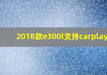 2018款e300l支持carplay吗