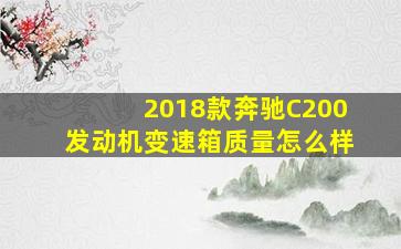 2018款奔驰C200发动机变速箱质量怎么样