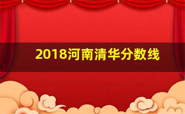 2018河南清华分数线