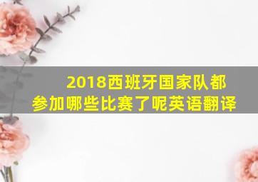 2018西班牙国家队都参加哪些比赛了呢英语翻译