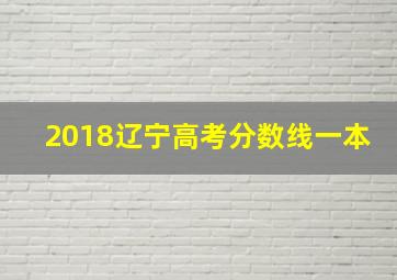 2018辽宁高考分数线一本