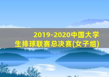 2019-2020中国大学生排球联赛总决赛(女子组)