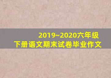 2019~2020六年级下册语文期末试卷毕业作文