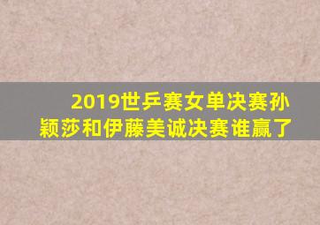 2019世乒赛女单决赛孙颖莎和伊藤美诚决赛谁赢了