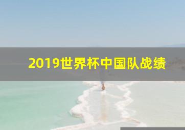 2019世界杯中国队战绩