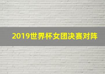 2019世界杯女团决赛对阵