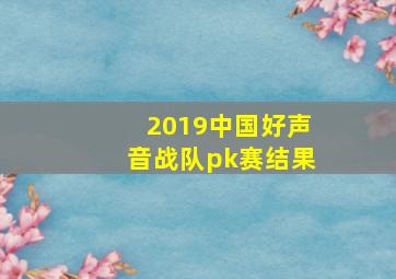 2019中国好声音战队pk赛结果