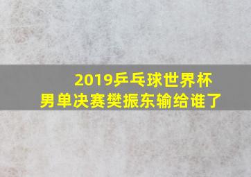 2019乒乓球世界杯男单决赛樊振东输给谁了