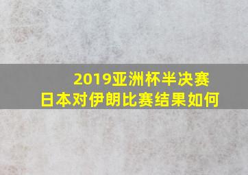 2019亚洲杯半决赛日本对伊朗比赛结果如何