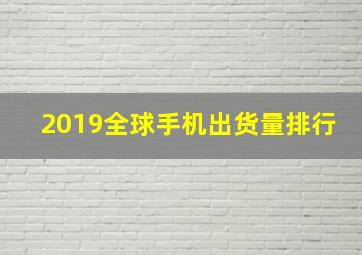 2019全球手机出货量排行