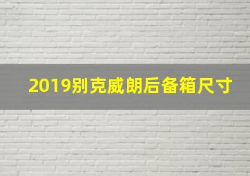 2019别克威朗后备箱尺寸