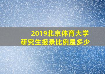 2019北京体育大学研究生报录比例是多少