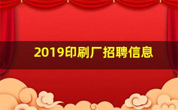 2019印刷厂招聘信息