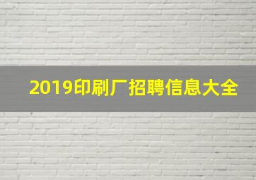 2019印刷厂招聘信息大全