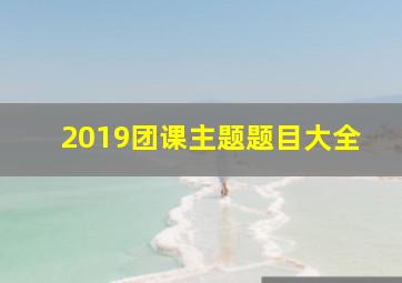 2019团课主题题目大全