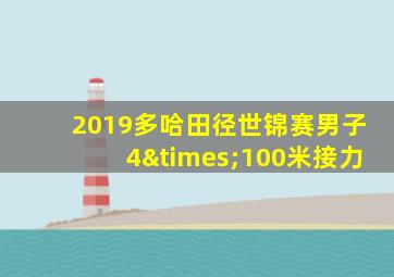 2019多哈田径世锦赛男子4×100米接力