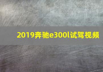 2019奔驰e300l试驾视频