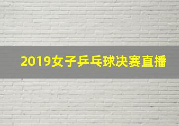 2019女子乒乓球决赛直播