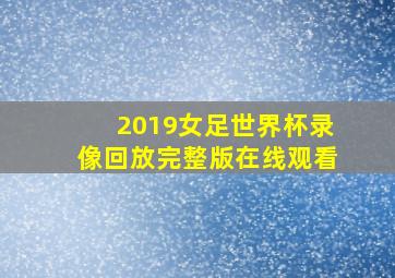 2019女足世界杯录像回放完整版在线观看