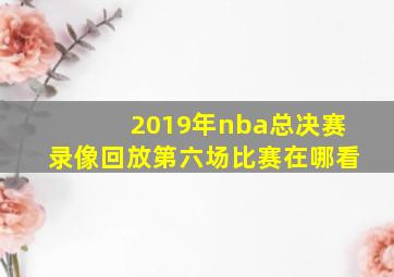 2019年nba总决赛录像回放第六场比赛在哪看