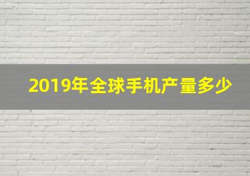 2019年全球手机产量多少