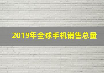 2019年全球手机销售总量