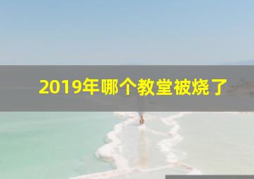 2019年哪个教堂被烧了