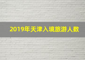 2019年天津入境旅游人数