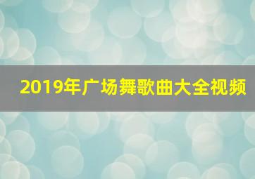 2019年广场舞歌曲大全视频