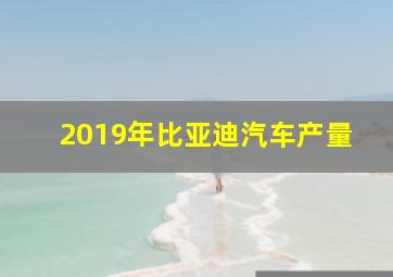 2019年比亚迪汽车产量