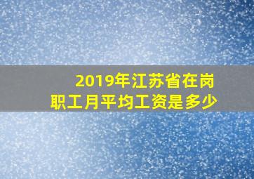 2019年江苏省在岗职工月平均工资是多少