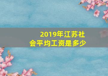 2019年江苏社会平均工资是多少