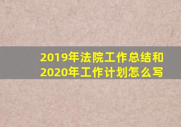 2019年法院工作总结和2020年工作计划怎么写