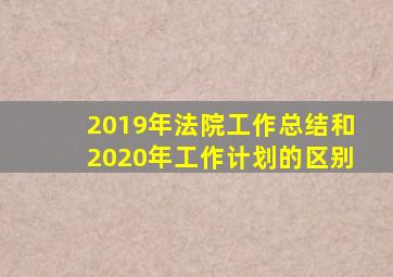 2019年法院工作总结和2020年工作计划的区别